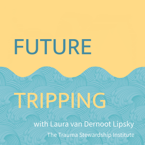 Future Tripping with Laura van Dernoot Lipsky - The Trauma Stewardship Institute